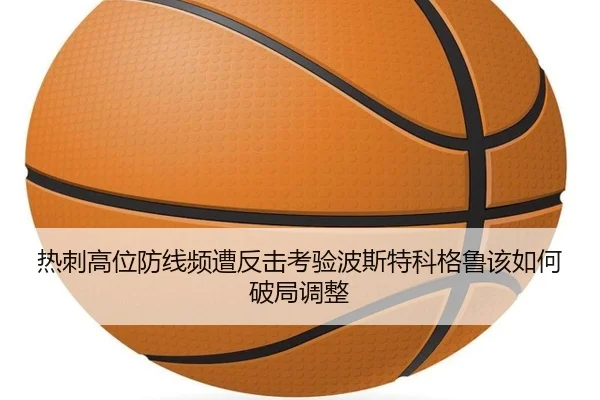 热刺高位防线频遭反击考验波斯特科格鲁该如何破局调整