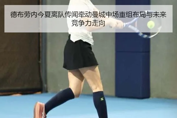 德布劳内今夏离队传闻牵动曼城中场重组布局与未来竞争力走向（cc7c7.app）