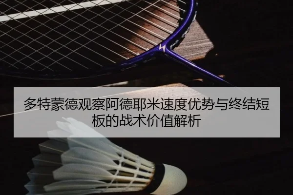 多特蒙德观察阿德耶米速度优势与终结短板的战术价值解析（cc7c7.app）