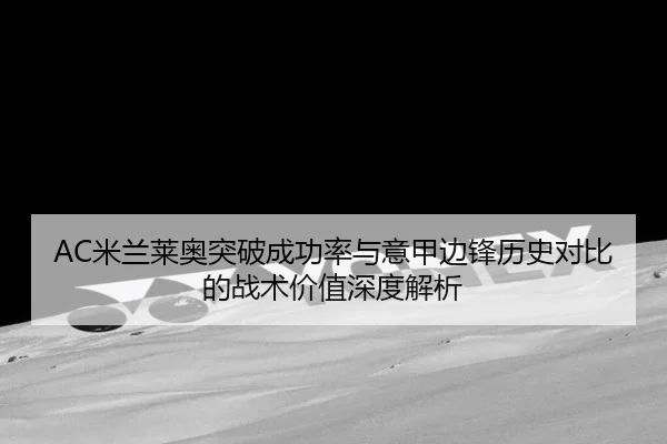 AC米兰莱奥突破成功率与意甲边锋历史对比的战术价值深度解析（cc7c7.app）