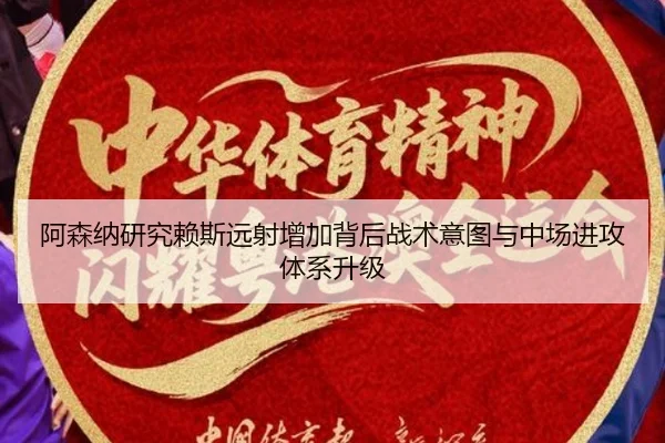 阿森纳研究赖斯远射增加背后战术意图与中场进攻体系升级（c7c7）