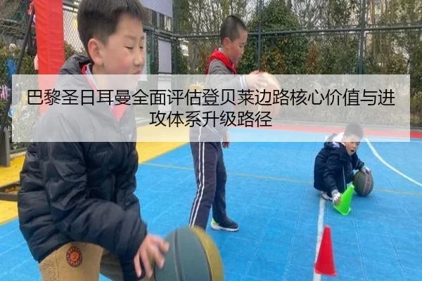 巴黎圣日耳曼全面评估登贝莱边路核心价值与进攻体系升级路径