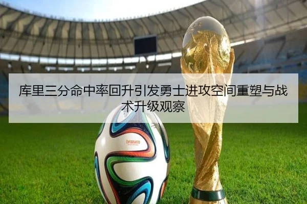 库里三分命中率回升引发勇士进攻空间重塑与战术升级观察（c7c7）