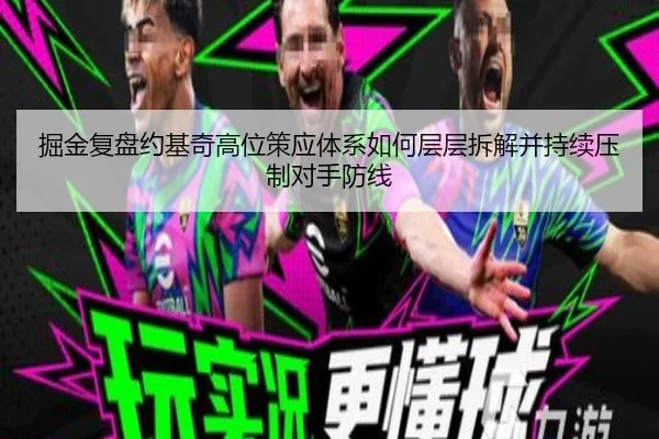 掘金复盘约基奇高位策应体系如何层层拆解并持续压制对手防线（cc7c7.app）