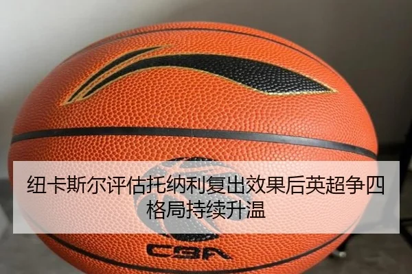 纽卡斯尔评估托纳利复出效果后英超争四格局持续升温