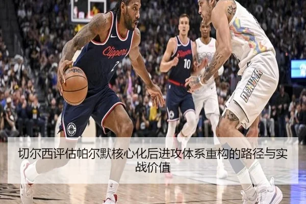 切尔西评估帕尔默核心化后进攻体系重构的路径与实战价值（cc7c7.app）