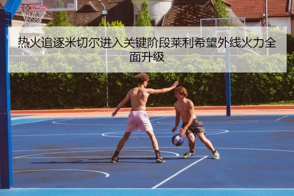 热火追逐米切尔进入关键阶段莱利希望外线火力全面升级
