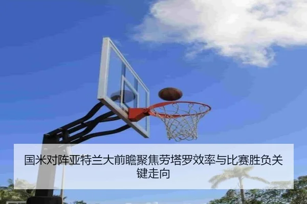 国米对阵亚特兰大前瞻聚焦劳塔罗效率与比赛胜负关键走向（cc7c7.app）